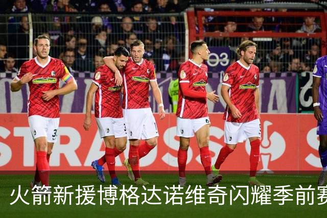 火箭新援博格达诺维奇闪耀季前赛，三分球助力争冠之路