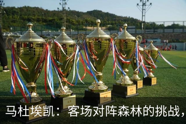 马杜埃凯：客场对阵森林的挑战，我们彰显了冠军风范